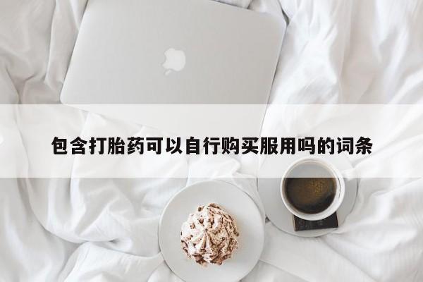 私人医院能买到打胎药吗包含打胎药可以自行购买服用吗的词条