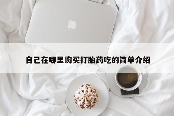 私人医院能买到打胎药吗自己在哪里购买打胎药吃的简单介绍