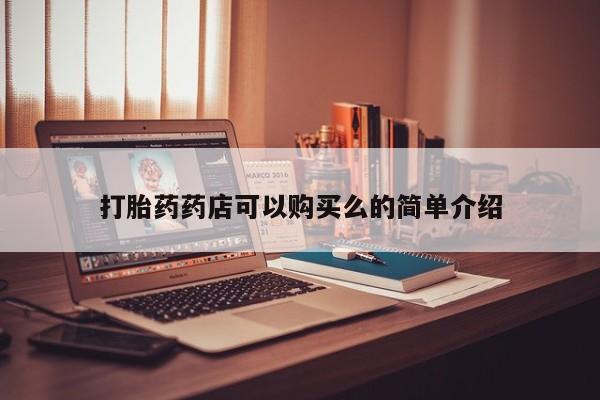 私人医院能买到打胎药吗打胎药药店可以购买么的简单介绍