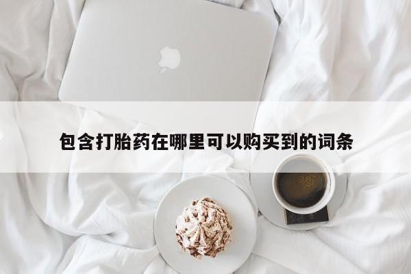 私人医院能买到打胎药吗包含打胎药在哪里可以购买到的词条