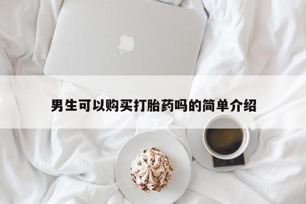 私人医院能买到打胎药吗男生可以购买打胎药吗的简单介绍