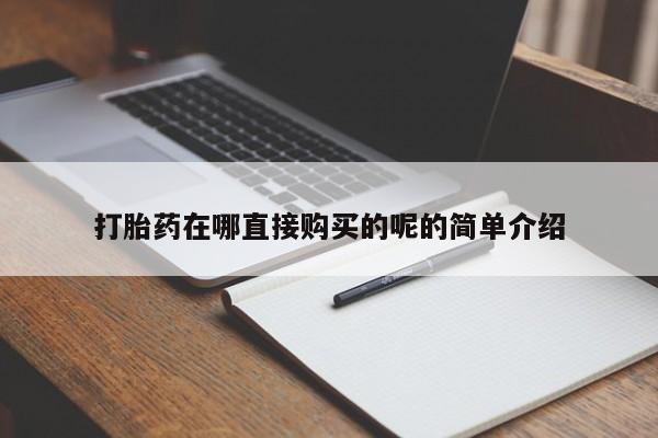 私人医院能买到打胎药吗打胎药在哪直接购买的呢的简单介绍